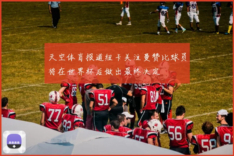 天空体育报道纽卡关注曼赞比球员将在世界杯后做出最终决定