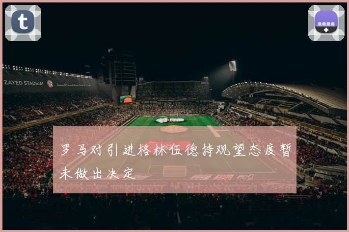 罗马对引进格林伍德持观望态度暂未做出决定