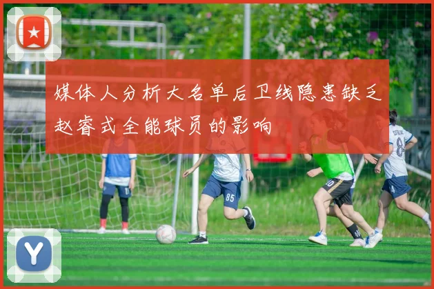 媒体人分析大名单后卫线隐患缺乏赵睿式全能球员的影响