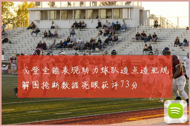戈登全能表现助力球队造点造犯规解围抢断数据亮眼获评73分