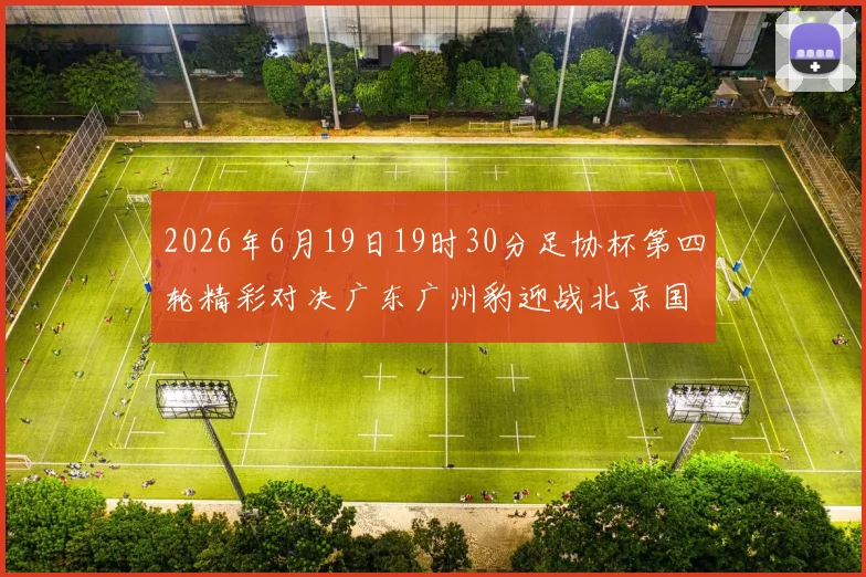 2026年6月19日19时30分足协杯第四轮精彩对决广东广州豹迎战北京国安