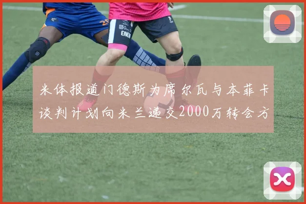 米体报道门德斯为席尔瓦与本菲卡谈判计划向米兰递交2000万转会方案