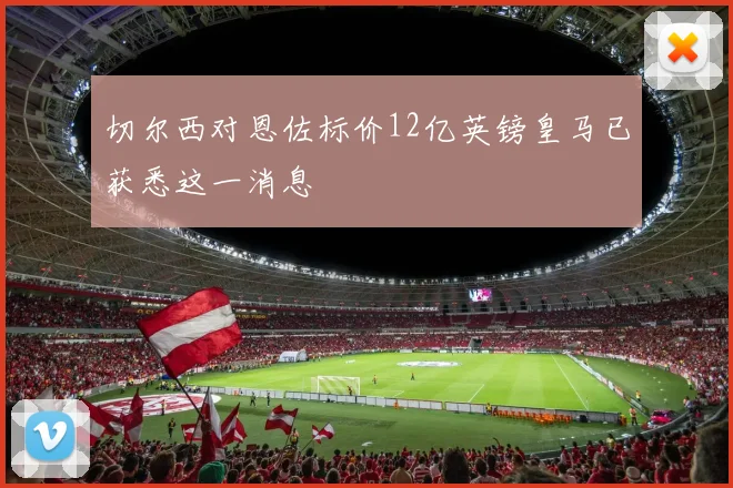 切尔西对恩佐标价12亿英镑皇马已获悉这一消息